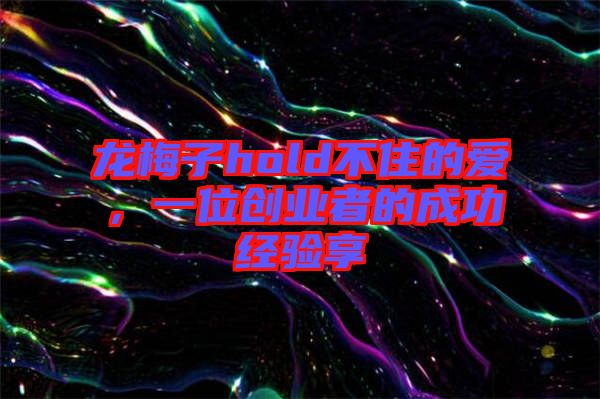 龍梅子hold不住的愛，一位創業者的成功經驗享