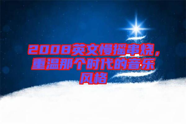 2008英文慢搖串燒,重溫那個(gè)時(shí)代的音樂風(fēng)格