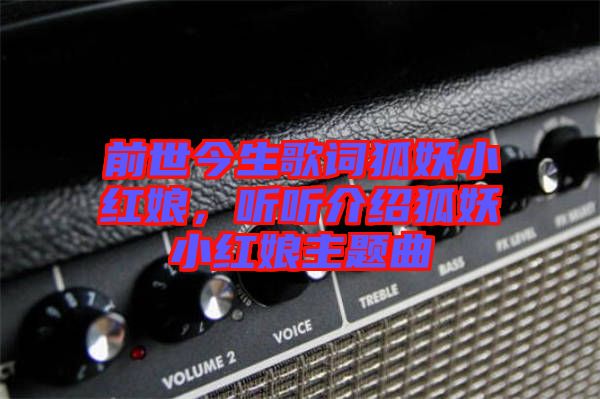 前世今生歌詞狐妖小紅娘,聽(tīng)聽(tīng)介紹狐妖小紅娘主題曲