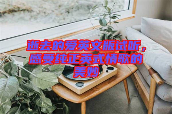 逝去的愛(ài)英文版試聽(tīng),感受純正英式情歌的美妙