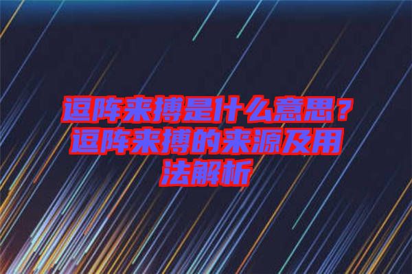 逗陣來(lái)搏是什么意思？逗陣來(lái)搏的來(lái)源及用法解析