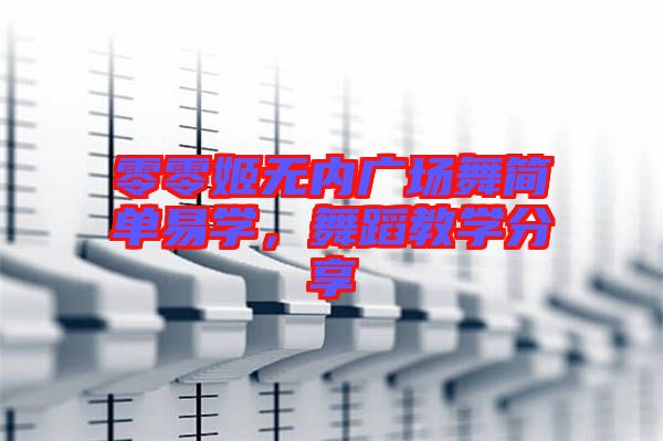 零零姬無內(nèi)廣場舞簡單易學(xué),舞蹈教學(xué)分享