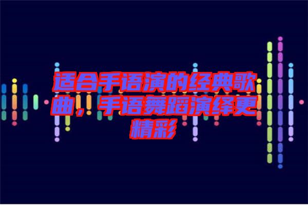 適合手語演的經典歌曲，手語舞蹈演繹更精彩