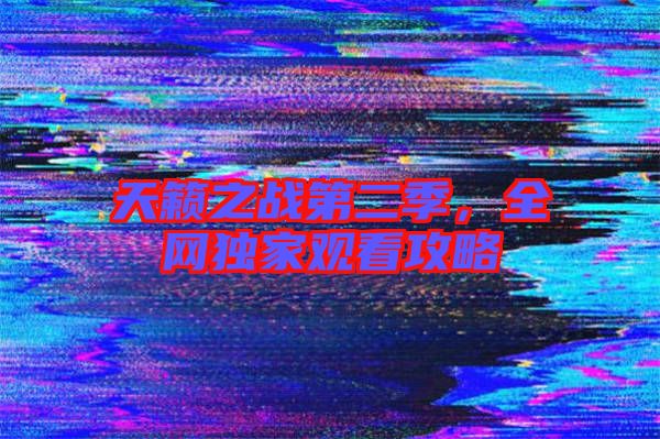 天籟之戰第二季,全網獨家觀看攻略
