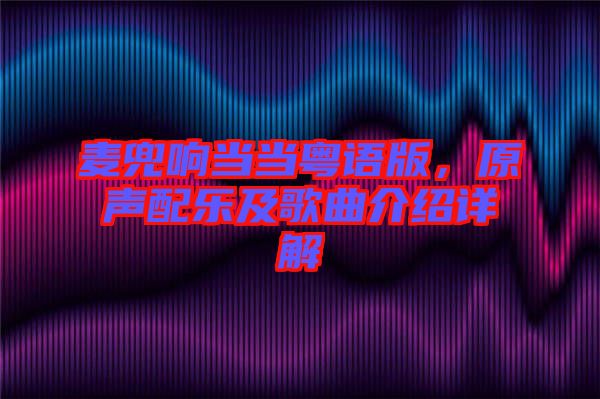 麥兜響當(dāng)當(dāng)粵語(yǔ)版,原聲配樂(lè)及歌曲介紹詳解