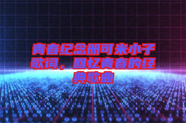 青春紀念冊可米小子歌詞,回憶青春的經(jīng)典歌曲