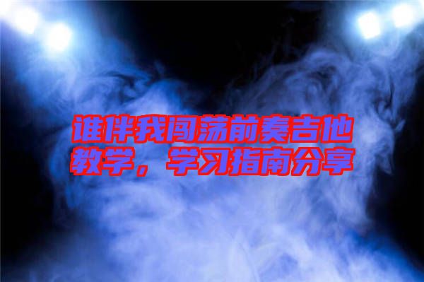 誰(shuí)伴我闖蕩前奏吉他教學(xué),學(xué)習(xí)指南分享
