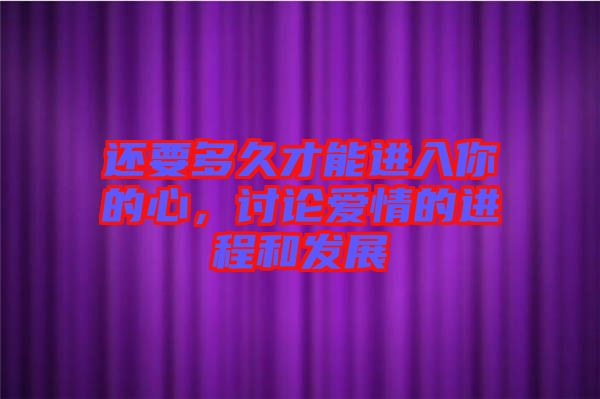 還要多久才能進入你的心,討論愛情的進程和發展