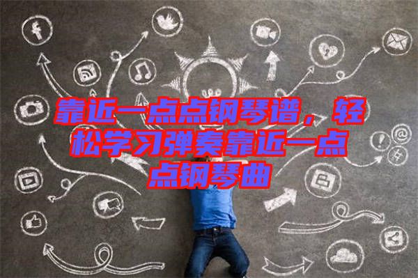 靠近一點(diǎn)點(diǎn)鋼琴譜,輕松學(xué)習(xí)彈奏靠近一點(diǎn)點(diǎn)鋼琴曲