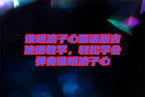 誰明浪子心國語版吉他譜教學,輕松學會彈奏誰明浪子心