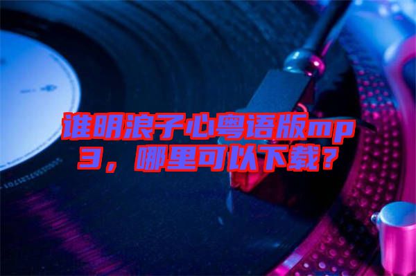 誰(shuí)明浪子心粵語(yǔ)版mp3，哪里可以下載？