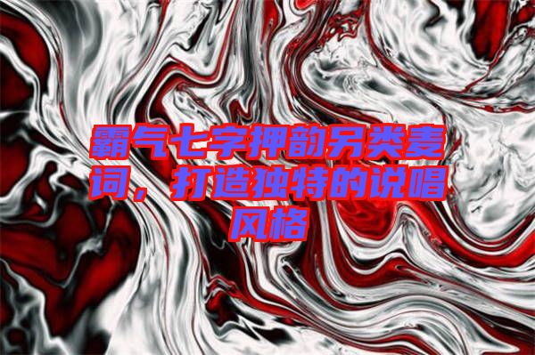 霸氣七字押韻另類麥詞,打造獨特的說唱風格