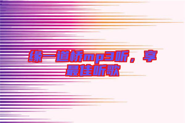 緣一道橋mp3聽，享最佳聽歌