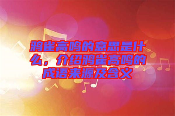 鴉雀高鳴的意思是什么，介紹鴉雀高鳴的成語來源及含義