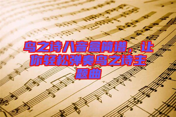 鳥之詩(shī)八音盒簡(jiǎn)譜,讓你輕松彈奏鳥之詩(shī)主題曲