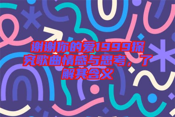 謝謝你的愛(ài)1999探究歌曲情感與思考,了解其含義