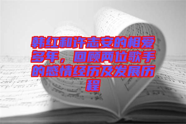 韓紅和許志安的相愛多年,回顧兩位歌手的感情經(jīng)歷及發(fā)展歷程