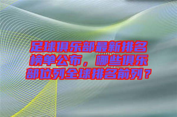 足球俱樂部最新排名榜單公布，哪些俱樂部位列全球排名前列？