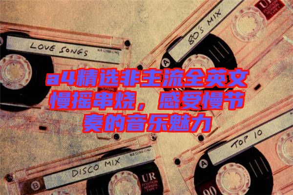 a4精選非主流全英文慢搖串燒,感受慢節(jié)奏的音樂(lè)魅力