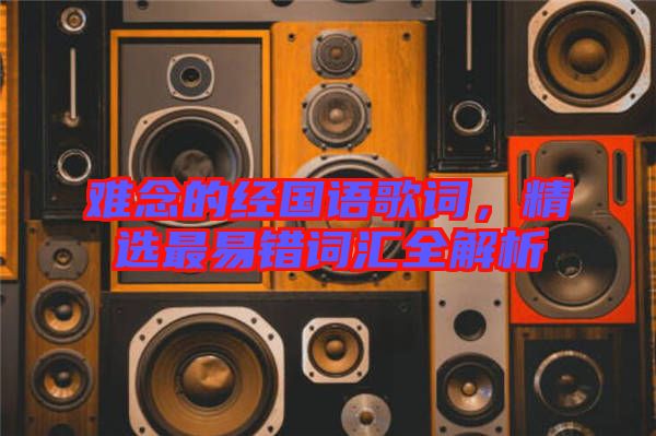 難念的經(jīng)國(guó)語(yǔ)歌詞,精選最易錯(cuò)詞匯全解析