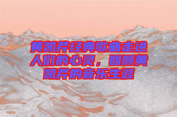 黃凱芹經(jīng)典歌曲走進(jìn)人們的心靈，回顧黃凱芹的音樂生涯
