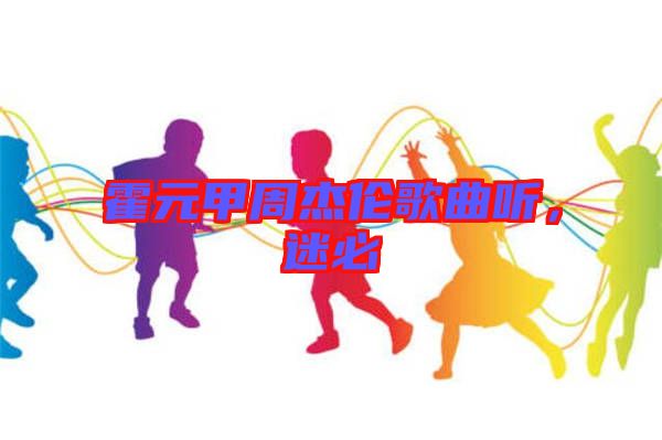 霍元甲周杰倫歌曲聽(tīng),迷必