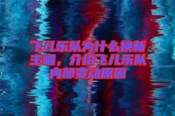 飛兒樂隊為什么換新主唱,介紹飛兒樂隊內部變動原因