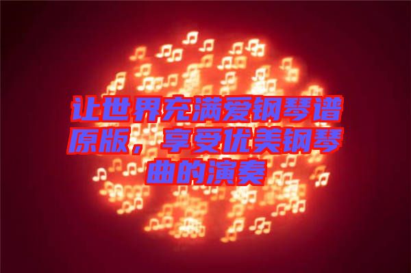 讓世界充滿愛鋼琴譜原版,享受優(yōu)美鋼琴曲的演奏