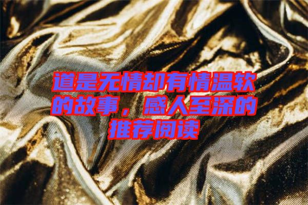道是無情卻有情溫軟的故事，感人至深的推薦閱讀