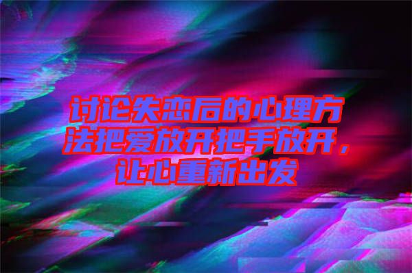 討論失戀后的心理方法把愛放開把手放開,讓心重新出發