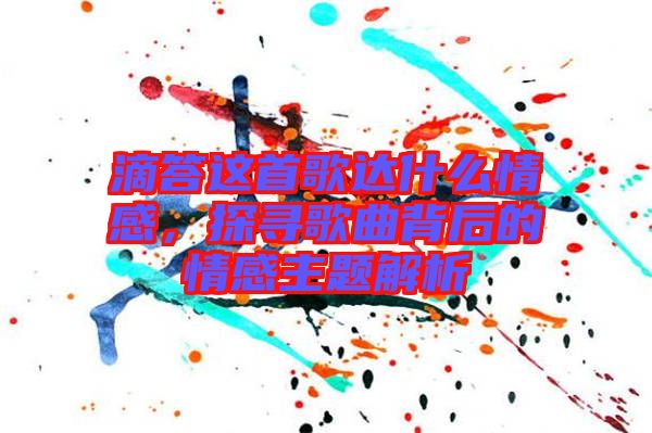 滴答這首歌達什么情感，探尋歌曲背后的情感主題解析