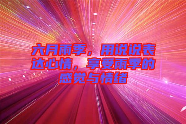 六月雨季,用說說表達(dá)心情,享受雨季的感覺與情緒