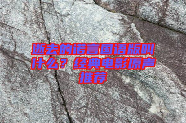 逝去的諾言國語版叫什么?經(jīng)典電影原聲推薦