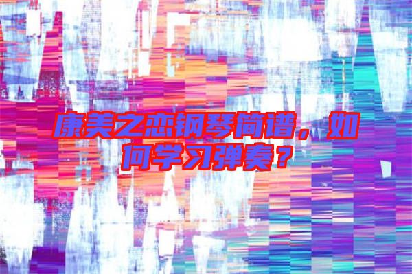 康美之戀鋼琴簡譜,如何學(xué)習彈奏?