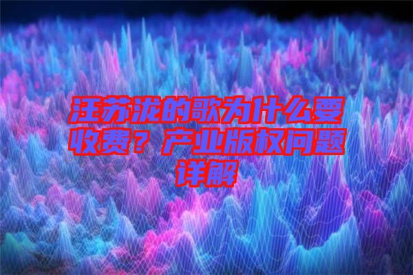 汪蘇瀧的歌為什么要收費？產業版權問題詳解