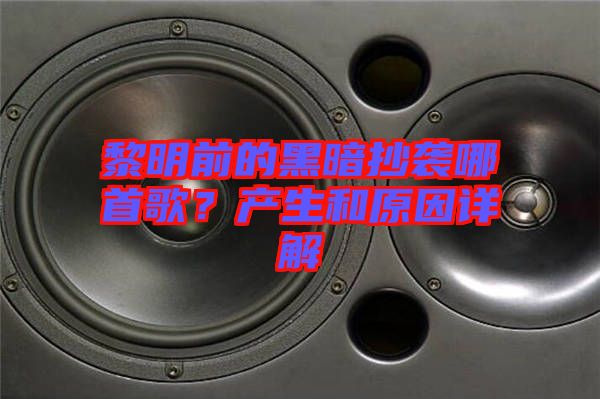 黎明前的黑暗抄襲哪首歌？產生和原因詳解