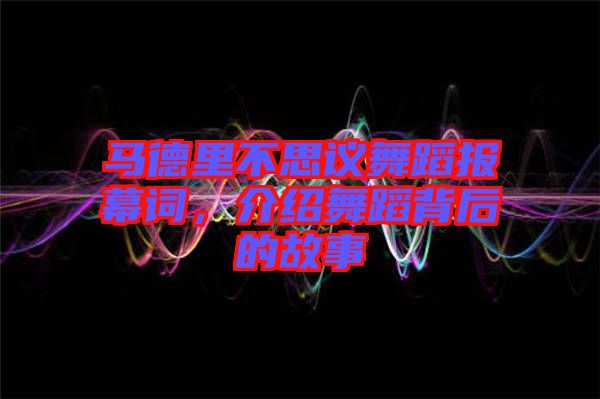 馬德里不思議舞蹈報(bào)幕詞，介紹舞蹈背后的故事
