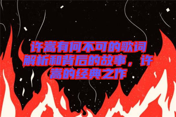 許嵩有何不可的歌詞解析和背后的故事，許嵩的經典之作