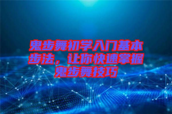 鬼步舞初學(xué)入門基本步法,讓你快速掌握鬼步舞技巧