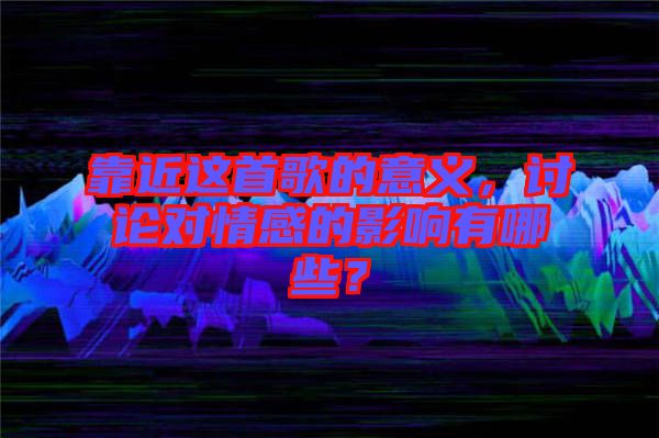 靠近這首歌的意義,討論對(duì)情感的影響有哪些?