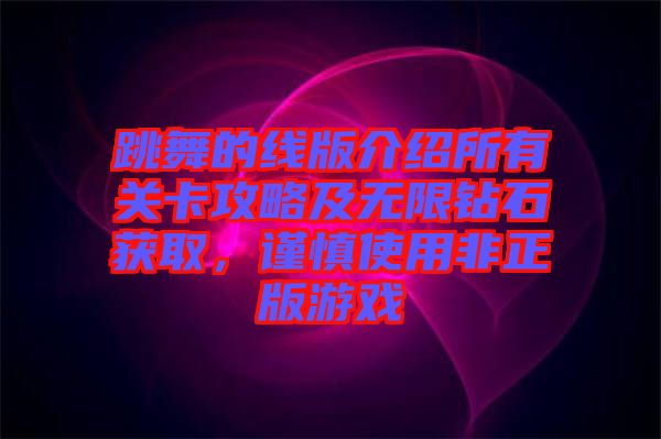 跳舞的線版介紹所有關卡攻略及無限鉆石獲取，謹慎使用非正版游戲