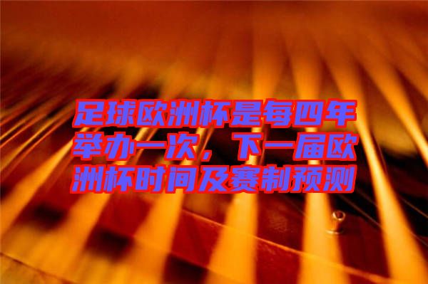 足球歐洲杯是每四年舉辦一次,下一屆歐洲杯時間及賽制預測