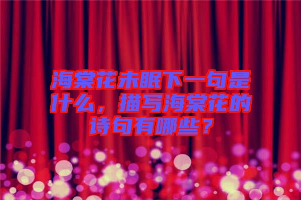 海棠花未眠下一句是什么，描寫海棠花的詩句有哪些？