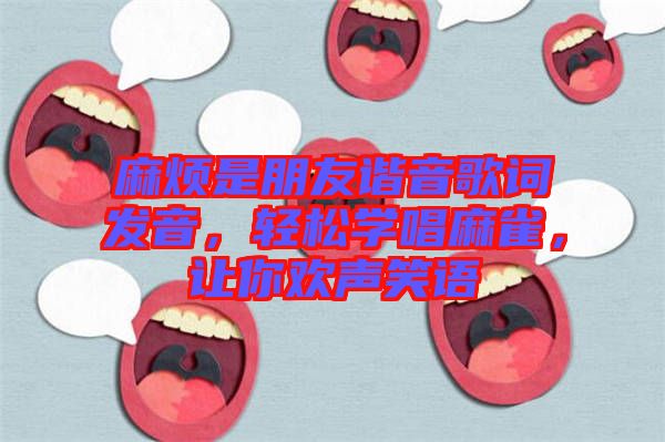 麻煩是朋友諧音歌詞發(fā)音,輕松學(xué)唱麻雀,讓你歡聲笑語(yǔ)