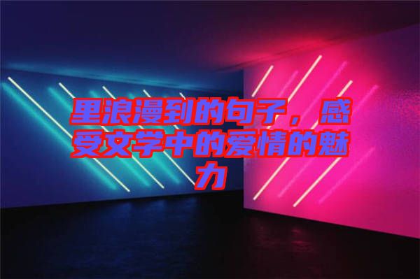 里浪漫到的句子,感受文學中的愛情的魅力