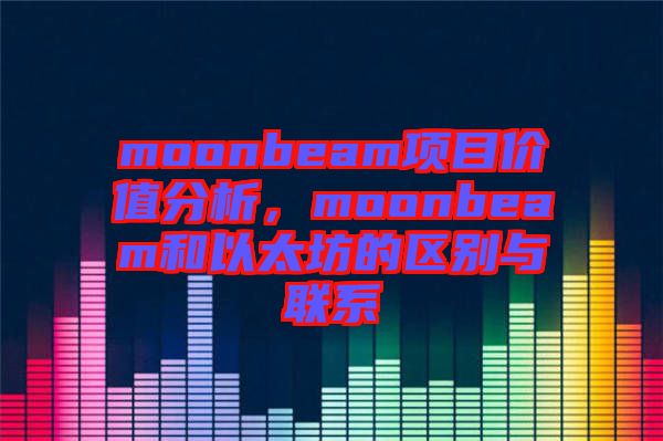 moonbeam項(xiàng)目價(jià)值分析,moonbeam和以太坊的區(qū)別與聯(lián)系
