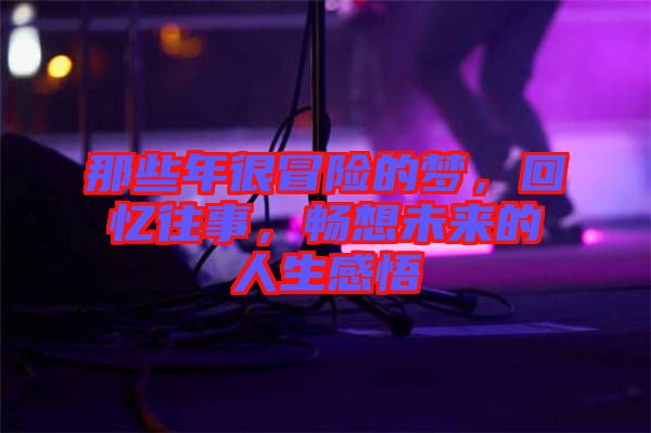 那些年很冒險的夢,回憶往事,暢想未來的人生感悟