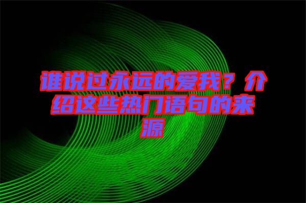 誰說過永遠的愛我?介紹這些熱門語句的來源