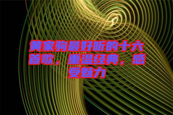 黃家駒最好聽的十六首歌,重溫經(jīng)典,感受魅力