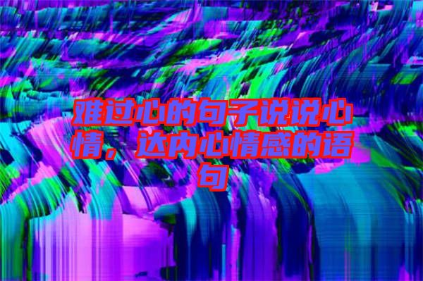 難過心的句子說說心情，達(dá)內(nèi)心情感的語句